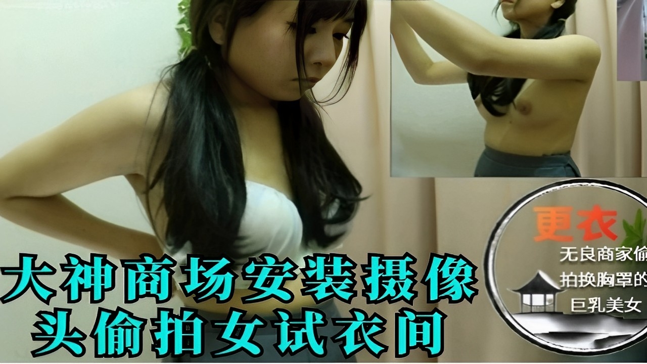 大神商场安装摄像偷拍女试衣间巨乳美女