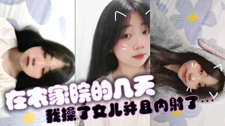 父女乱伦在农家院的几天我操了女儿并且内射了.